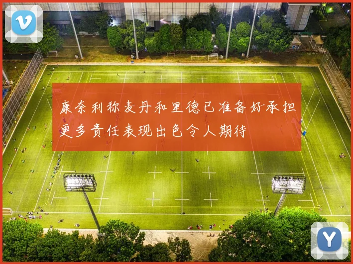 康奈利称麦丹和里德已准备好承担更多责任表现出色令人期待