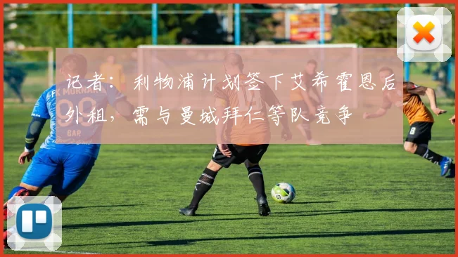 记者：利物浦计划签下艾希霍恩后外租，需与曼城拜仁等队竞争