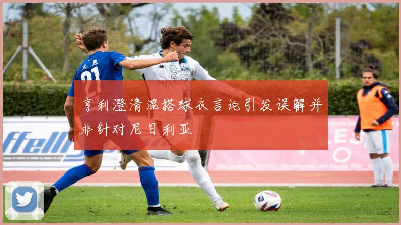 亨利澄清混搭球衣言论引发误解并非针对尼日利亚