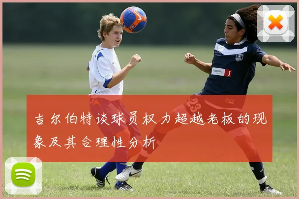 吉尔伯特谈球员权力超越老板的现象及其合理性分析