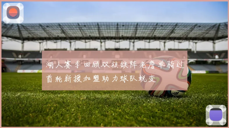湖人赛季回顾双核缺阵老詹单骑过首轮新援加盟助力球队蜕变