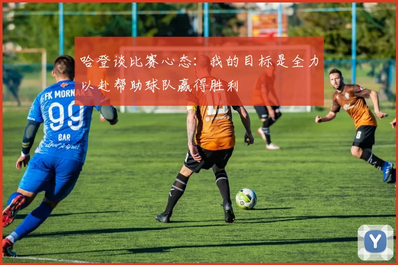 哈登谈比赛心态：我的目标是全力以赴帮助球队赢得胜利