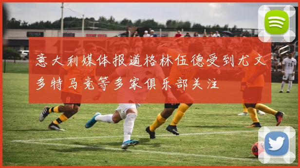 意大利媒体报道格林伍德受到尤文多特马竞等多家俱乐部关注