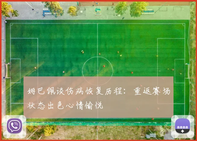 姆巴佩谈伤病恢复历程：重返赛场状态出色心情愉悦