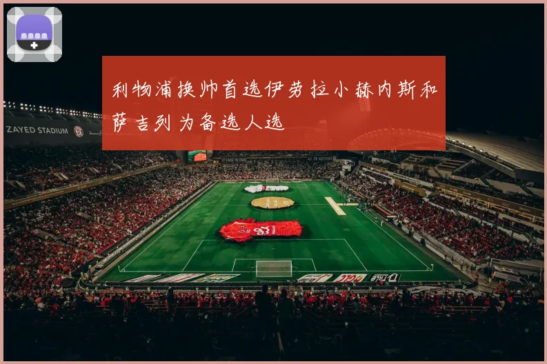 利物浦换帅首选伊劳拉小赫内斯和萨吉列为备选人选