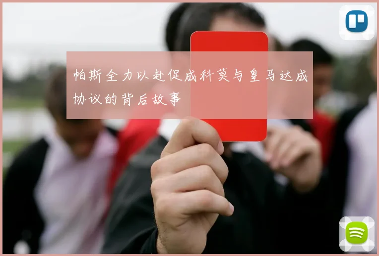 帕斯全力以赴促成科莫与皇马达成协议的背后故事